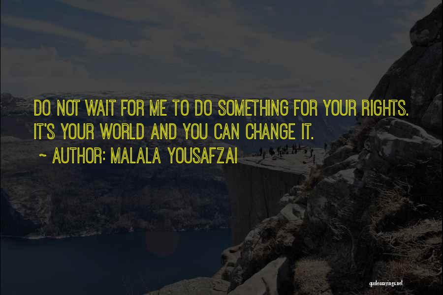 Malala Yousafzai Quotes: Do Not Wait For Me To Do Something For Your Rights. It's Your World And You Can Change It.