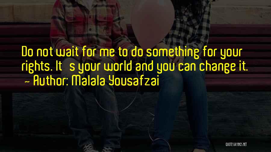 Malala Yousafzai Quotes: Do Not Wait For Me To Do Something For Your Rights. It's Your World And You Can Change It.