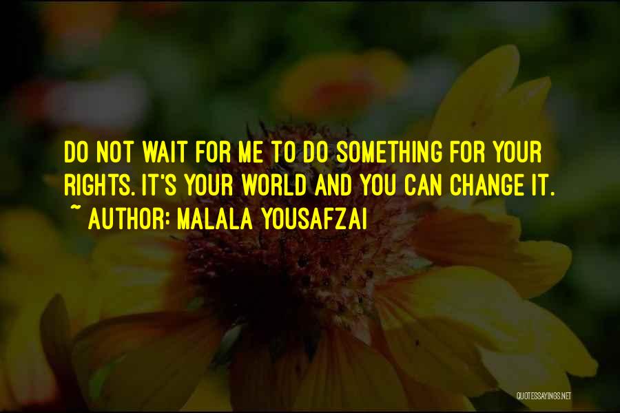 Malala Yousafzai Quotes: Do Not Wait For Me To Do Something For Your Rights. It's Your World And You Can Change It.