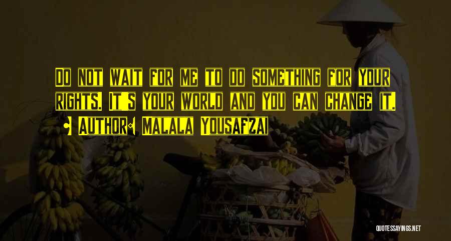 Malala Yousafzai Quotes: Do Not Wait For Me To Do Something For Your Rights. It's Your World And You Can Change It.