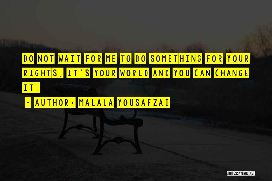 Malala Yousafzai Quotes: Do Not Wait For Me To Do Something For Your Rights. It's Your World And You Can Change It.