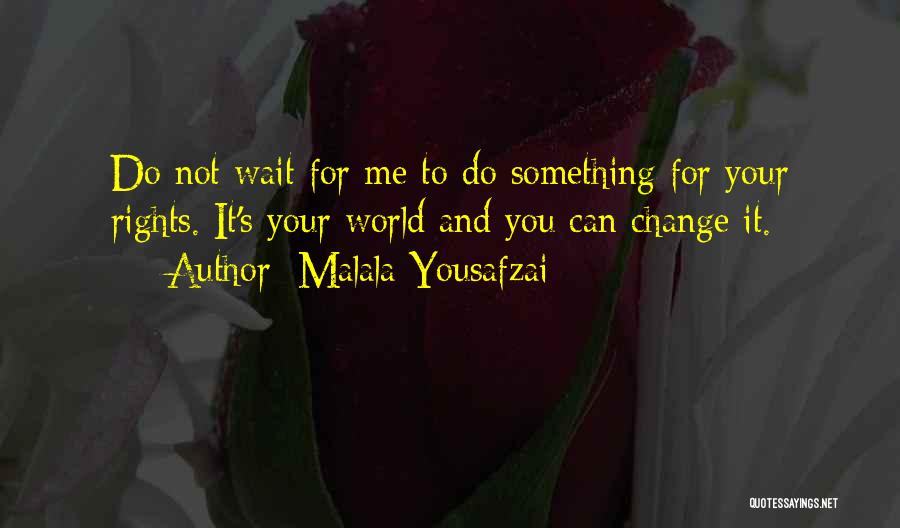 Malala Yousafzai Quotes: Do Not Wait For Me To Do Something For Your Rights. It's Your World And You Can Change It.