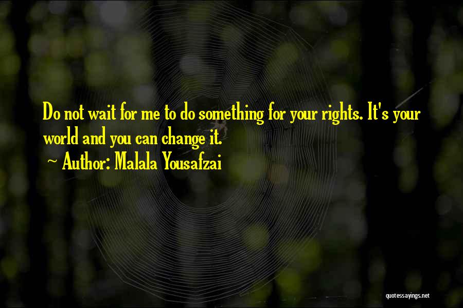 Malala Yousafzai Quotes: Do Not Wait For Me To Do Something For Your Rights. It's Your World And You Can Change It.