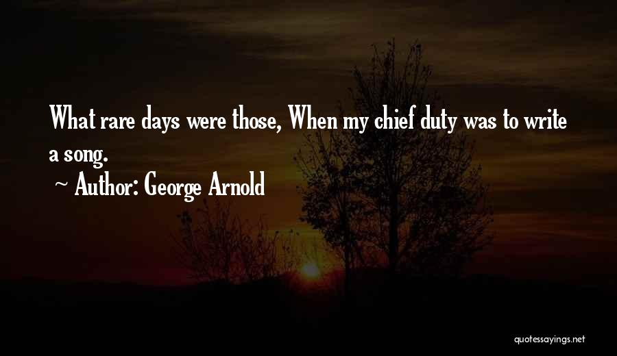 George Arnold Quotes: What Rare Days Were Those, When My Chief Duty Was To Write A Song.