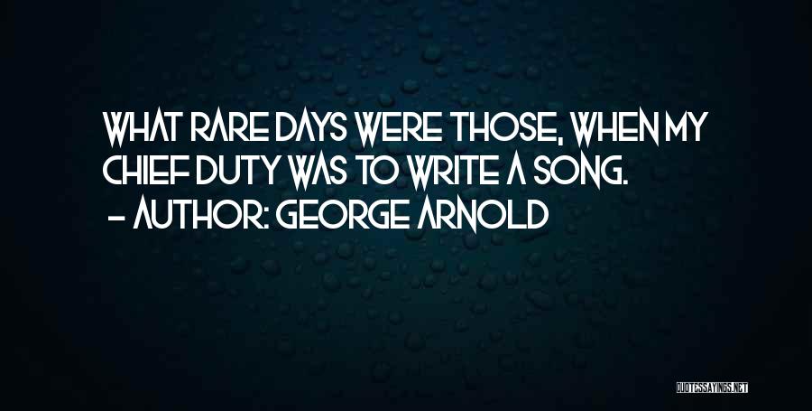 George Arnold Quotes: What Rare Days Were Those, When My Chief Duty Was To Write A Song.