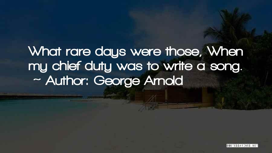 George Arnold Quotes: What Rare Days Were Those, When My Chief Duty Was To Write A Song.