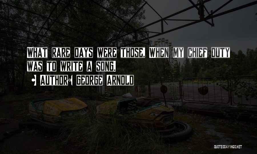 George Arnold Quotes: What Rare Days Were Those, When My Chief Duty Was To Write A Song.