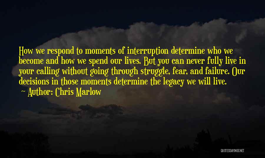 Chris Marlow Quotes: How We Respond To Moments Of Interruption Determine Who We Become And How We Spend Our Lives. But You Can