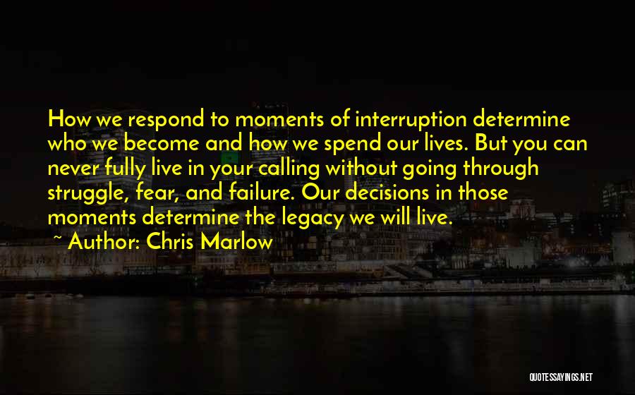 Chris Marlow Quotes: How We Respond To Moments Of Interruption Determine Who We Become And How We Spend Our Lives. But You Can