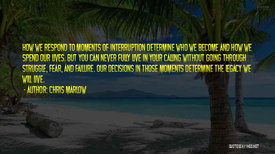 Chris Marlow Quotes: How We Respond To Moments Of Interruption Determine Who We Become And How We Spend Our Lives. But You Can