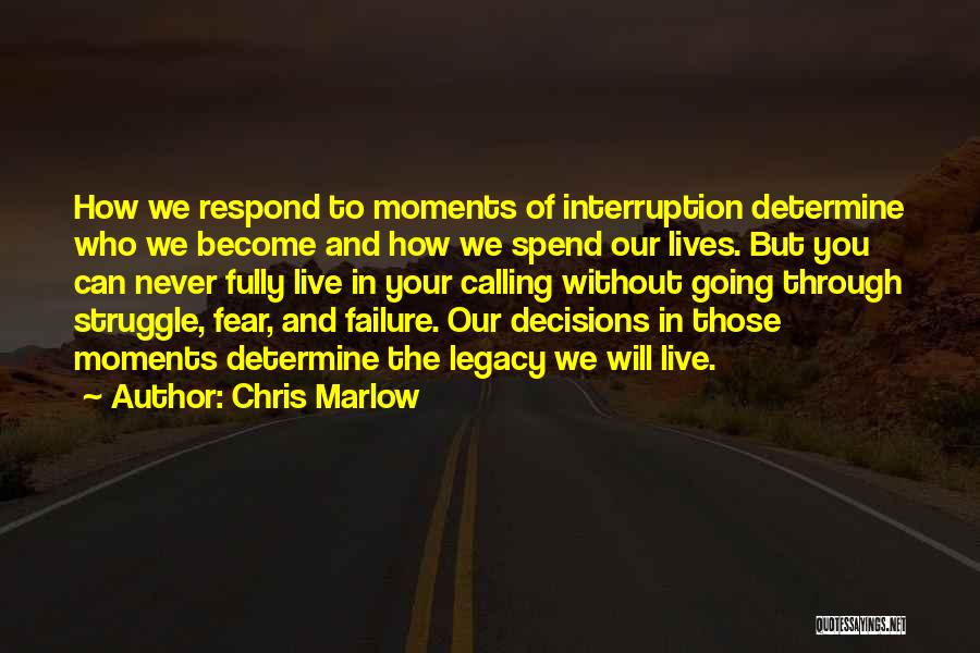 Chris Marlow Quotes: How We Respond To Moments Of Interruption Determine Who We Become And How We Spend Our Lives. But You Can