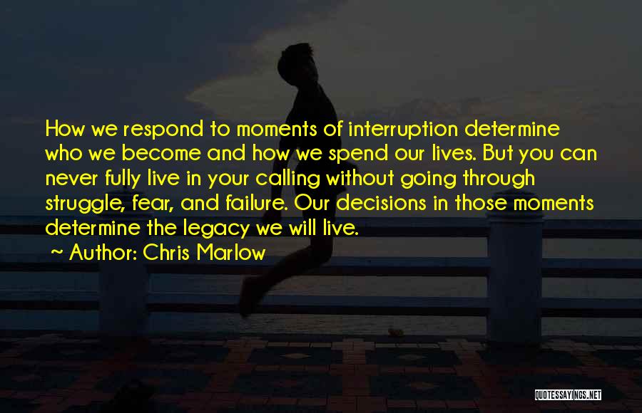 Chris Marlow Quotes: How We Respond To Moments Of Interruption Determine Who We Become And How We Spend Our Lives. But You Can