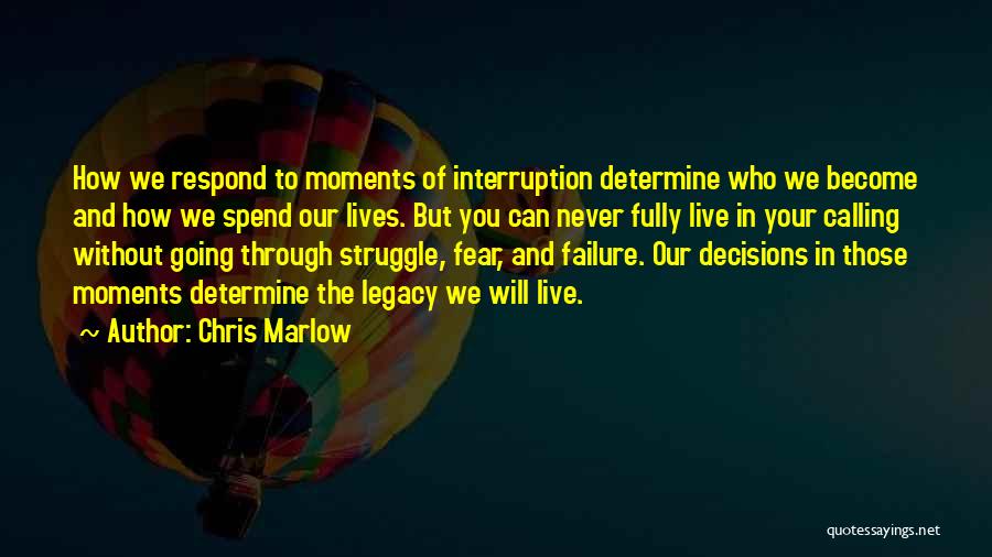Chris Marlow Quotes: How We Respond To Moments Of Interruption Determine Who We Become And How We Spend Our Lives. But You Can