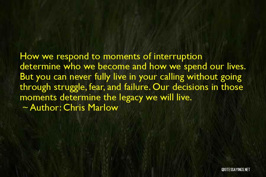 Chris Marlow Quotes: How We Respond To Moments Of Interruption Determine Who We Become And How We Spend Our Lives. But You Can