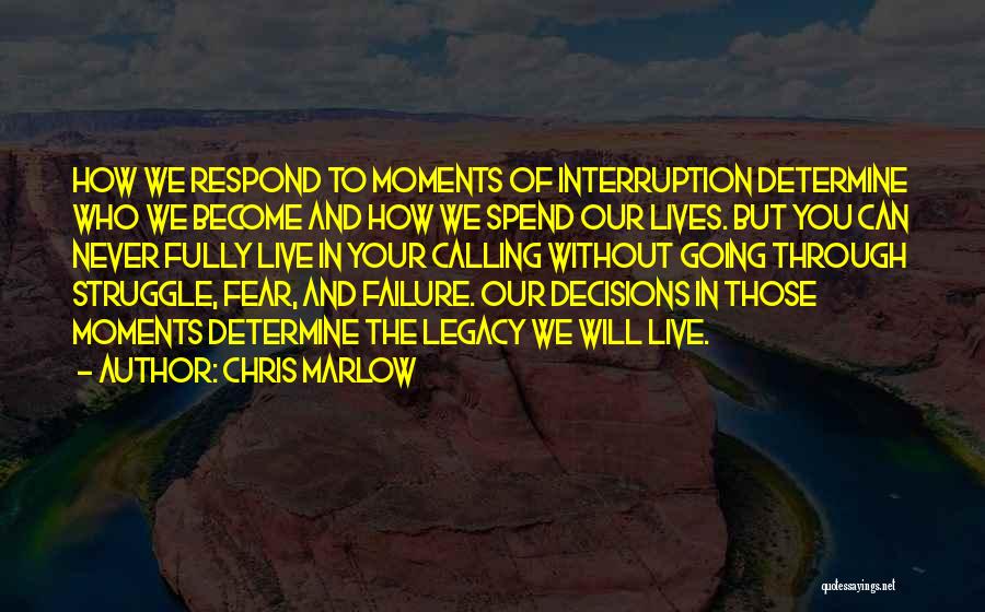 Chris Marlow Quotes: How We Respond To Moments Of Interruption Determine Who We Become And How We Spend Our Lives. But You Can
