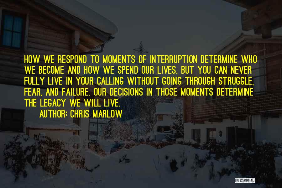 Chris Marlow Quotes: How We Respond To Moments Of Interruption Determine Who We Become And How We Spend Our Lives. But You Can