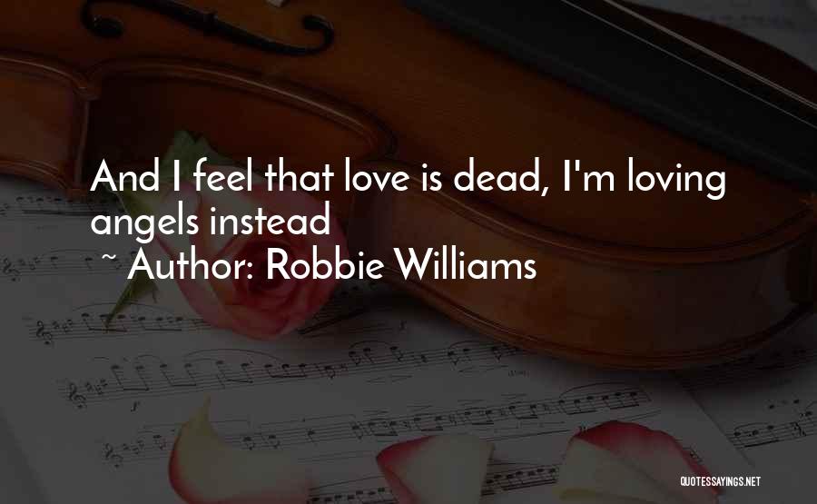 Robbie Williams Quotes: And I Feel That Love Is Dead, I'm Loving Angels Instead