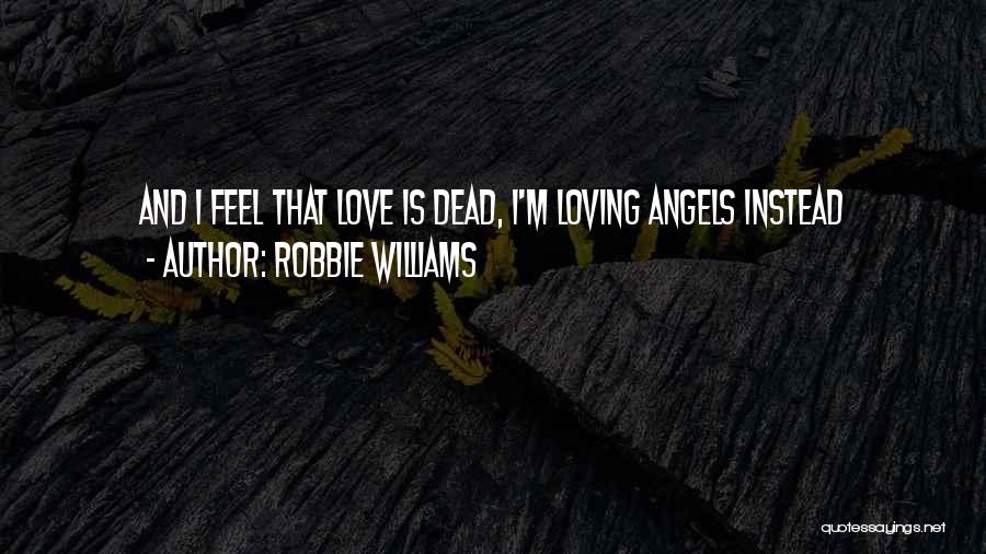 Robbie Williams Quotes: And I Feel That Love Is Dead, I'm Loving Angels Instead