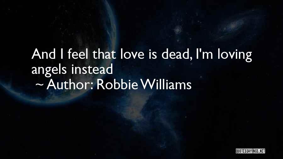 Robbie Williams Quotes: And I Feel That Love Is Dead, I'm Loving Angels Instead