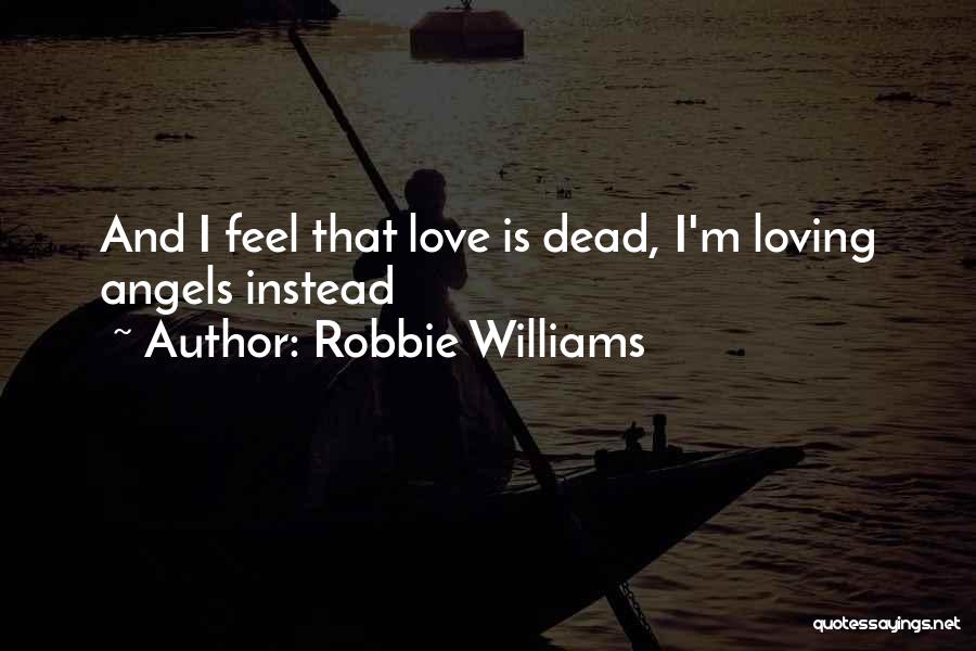 Robbie Williams Quotes: And I Feel That Love Is Dead, I'm Loving Angels Instead