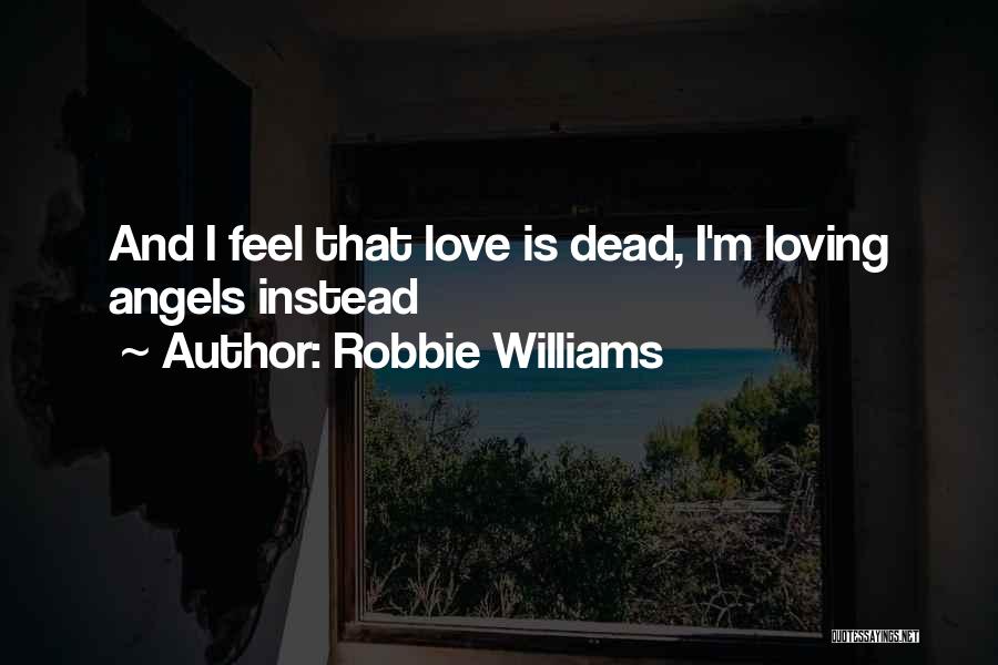 Robbie Williams Quotes: And I Feel That Love Is Dead, I'm Loving Angels Instead