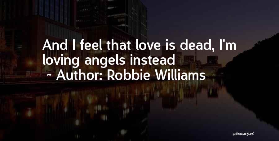 Robbie Williams Quotes: And I Feel That Love Is Dead, I'm Loving Angels Instead