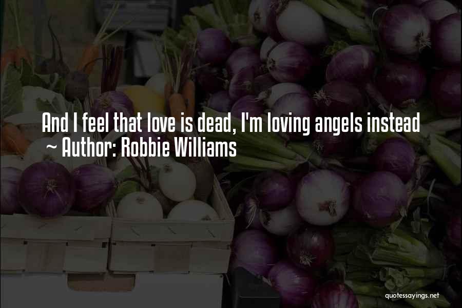 Robbie Williams Quotes: And I Feel That Love Is Dead, I'm Loving Angels Instead