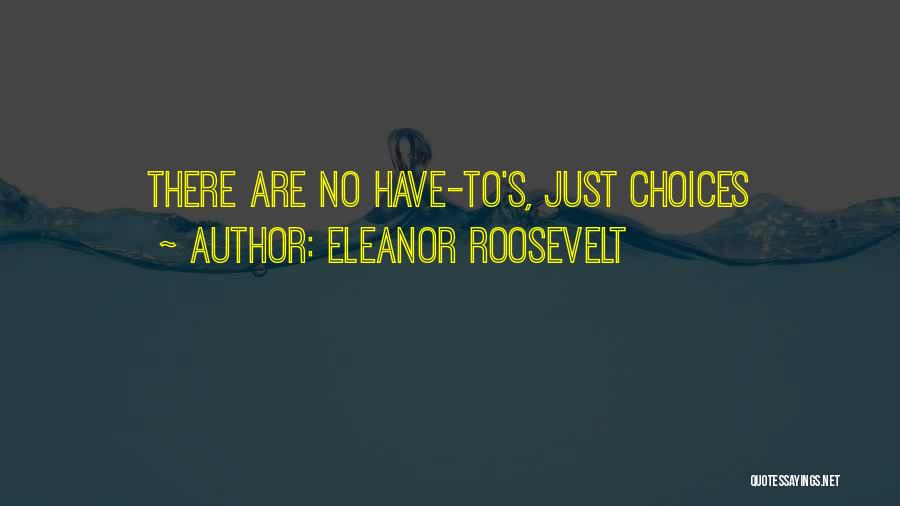 Eleanor Roosevelt Quotes: There Are No Have-to's, Just Choices