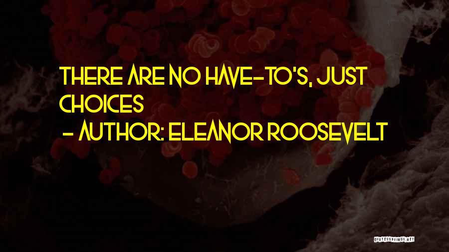 Eleanor Roosevelt Quotes: There Are No Have-to's, Just Choices