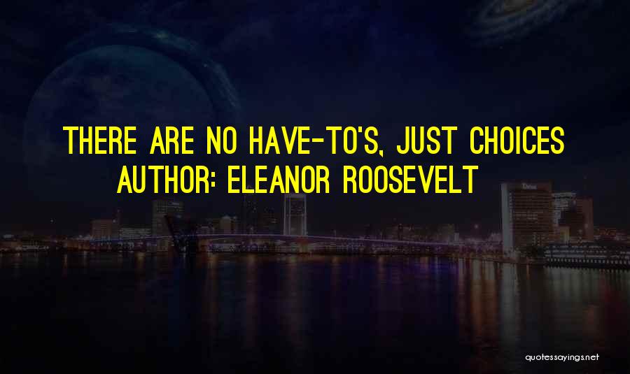 Eleanor Roosevelt Quotes: There Are No Have-to's, Just Choices