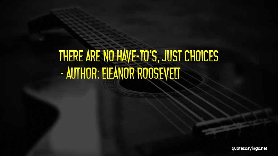 Eleanor Roosevelt Quotes: There Are No Have-to's, Just Choices