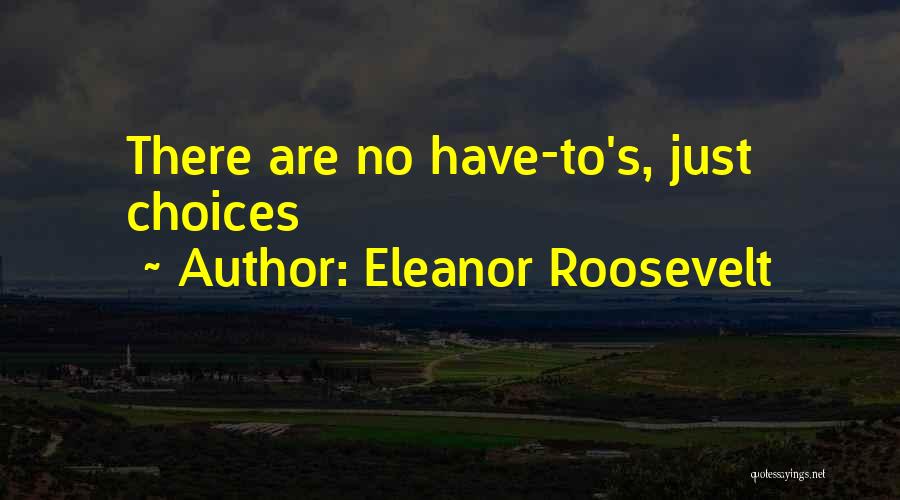 Eleanor Roosevelt Quotes: There Are No Have-to's, Just Choices