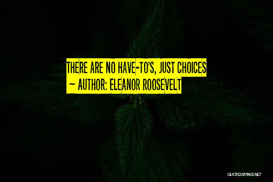 Eleanor Roosevelt Quotes: There Are No Have-to's, Just Choices