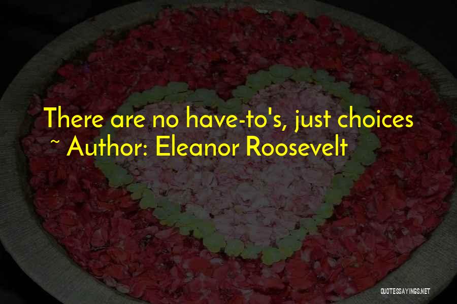 Eleanor Roosevelt Quotes: There Are No Have-to's, Just Choices