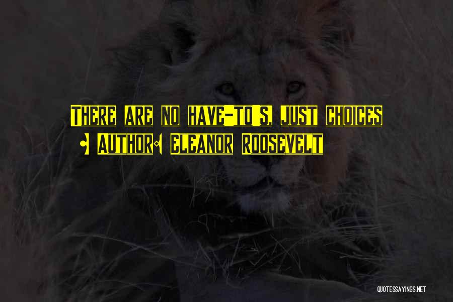 Eleanor Roosevelt Quotes: There Are No Have-to's, Just Choices