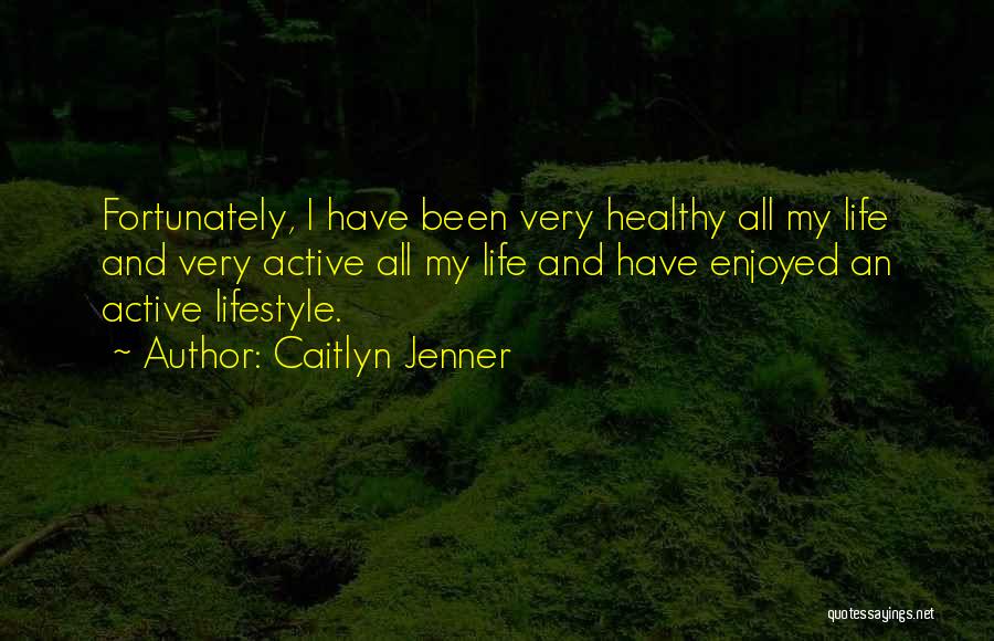 Caitlyn Jenner Quotes: Fortunately, I Have Been Very Healthy All My Life And Very Active All My Life And Have Enjoyed An Active