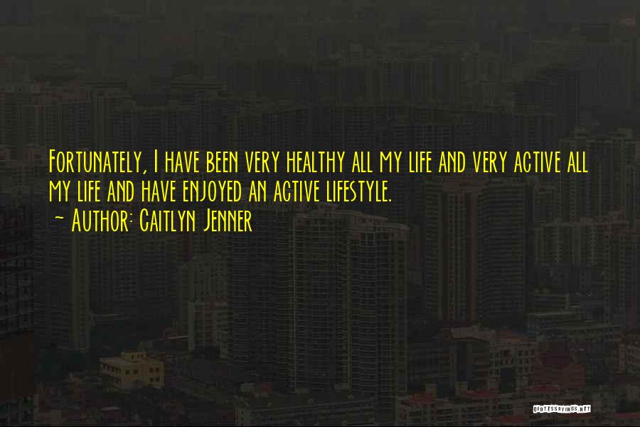 Caitlyn Jenner Quotes: Fortunately, I Have Been Very Healthy All My Life And Very Active All My Life And Have Enjoyed An Active