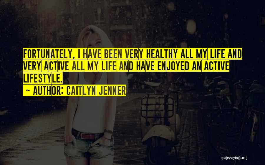 Caitlyn Jenner Quotes: Fortunately, I Have Been Very Healthy All My Life And Very Active All My Life And Have Enjoyed An Active