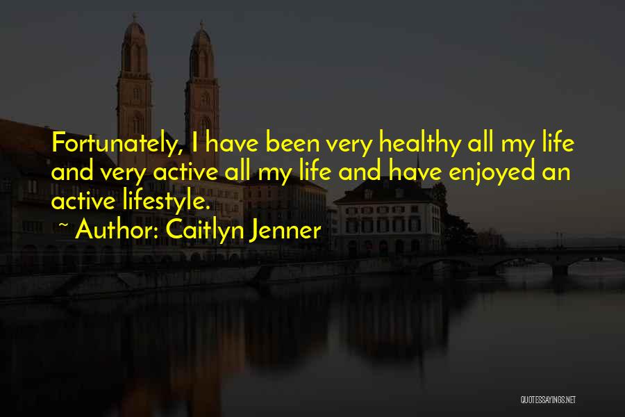 Caitlyn Jenner Quotes: Fortunately, I Have Been Very Healthy All My Life And Very Active All My Life And Have Enjoyed An Active