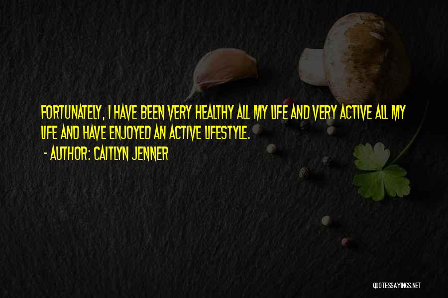 Caitlyn Jenner Quotes: Fortunately, I Have Been Very Healthy All My Life And Very Active All My Life And Have Enjoyed An Active