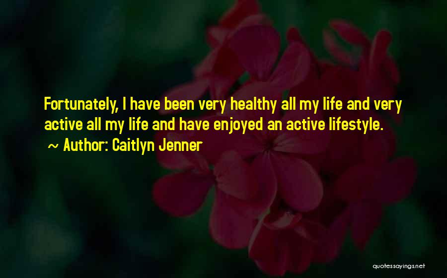 Caitlyn Jenner Quotes: Fortunately, I Have Been Very Healthy All My Life And Very Active All My Life And Have Enjoyed An Active