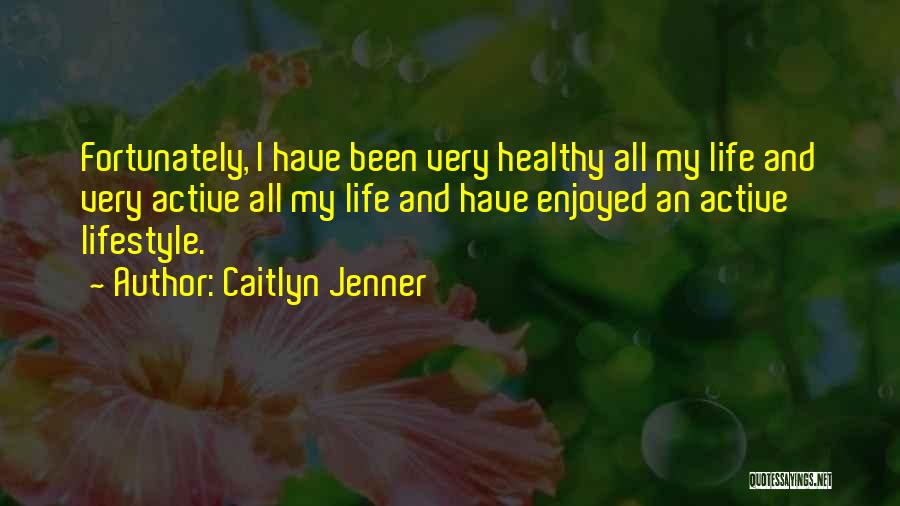 Caitlyn Jenner Quotes: Fortunately, I Have Been Very Healthy All My Life And Very Active All My Life And Have Enjoyed An Active