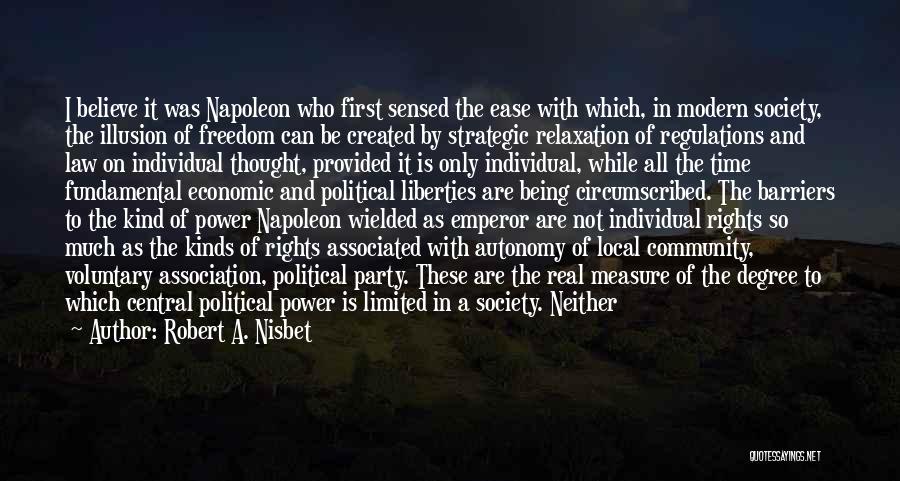 Robert A. Nisbet Quotes: I Believe It Was Napoleon Who First Sensed The Ease With Which, In Modern Society, The Illusion Of Freedom Can