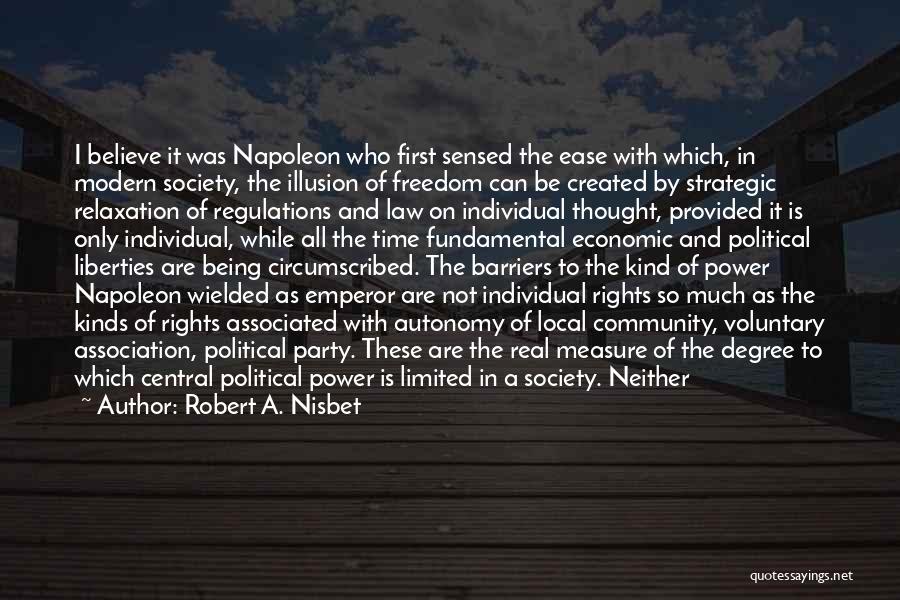 Robert A. Nisbet Quotes: I Believe It Was Napoleon Who First Sensed The Ease With Which, In Modern Society, The Illusion Of Freedom Can