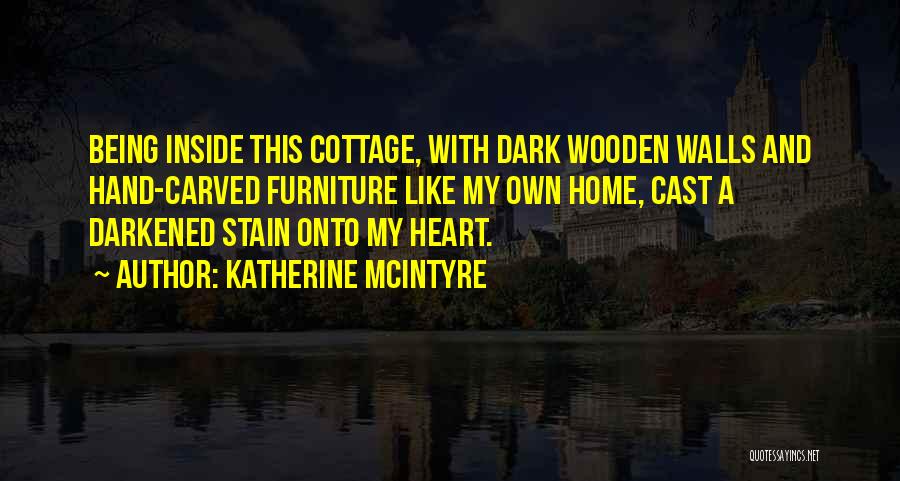 Katherine McIntyre Quotes: Being Inside This Cottage, With Dark Wooden Walls And Hand-carved Furniture Like My Own Home, Cast A Darkened Stain Onto