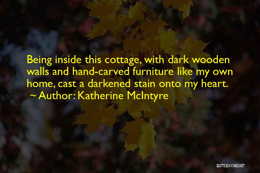 Katherine McIntyre Quotes: Being Inside This Cottage, With Dark Wooden Walls And Hand-carved Furniture Like My Own Home, Cast A Darkened Stain Onto