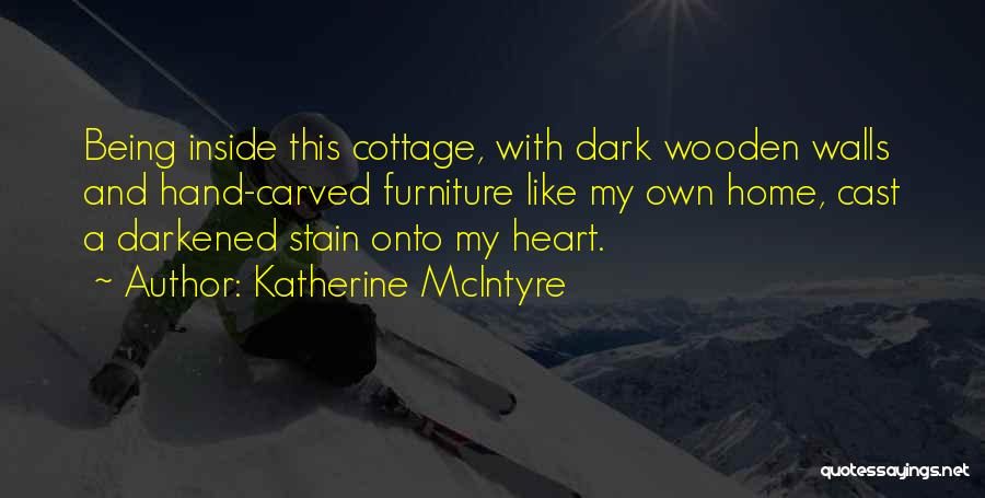 Katherine McIntyre Quotes: Being Inside This Cottage, With Dark Wooden Walls And Hand-carved Furniture Like My Own Home, Cast A Darkened Stain Onto