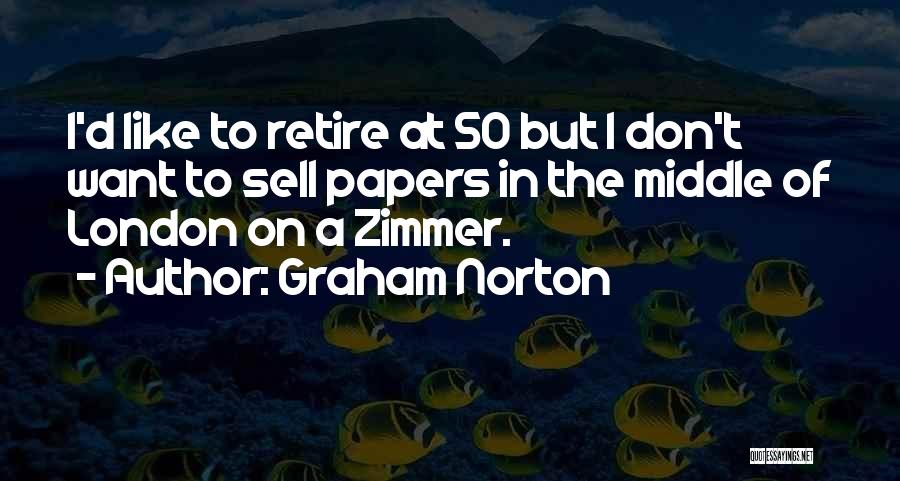 Graham Norton Quotes: I'd Like To Retire At 50 But I Don't Want To Sell Papers In The Middle Of London On A