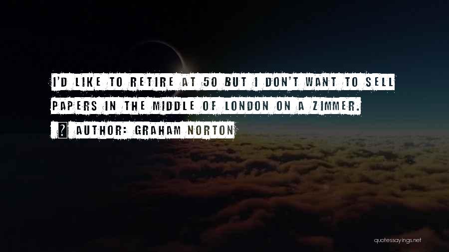 Graham Norton Quotes: I'd Like To Retire At 50 But I Don't Want To Sell Papers In The Middle Of London On A