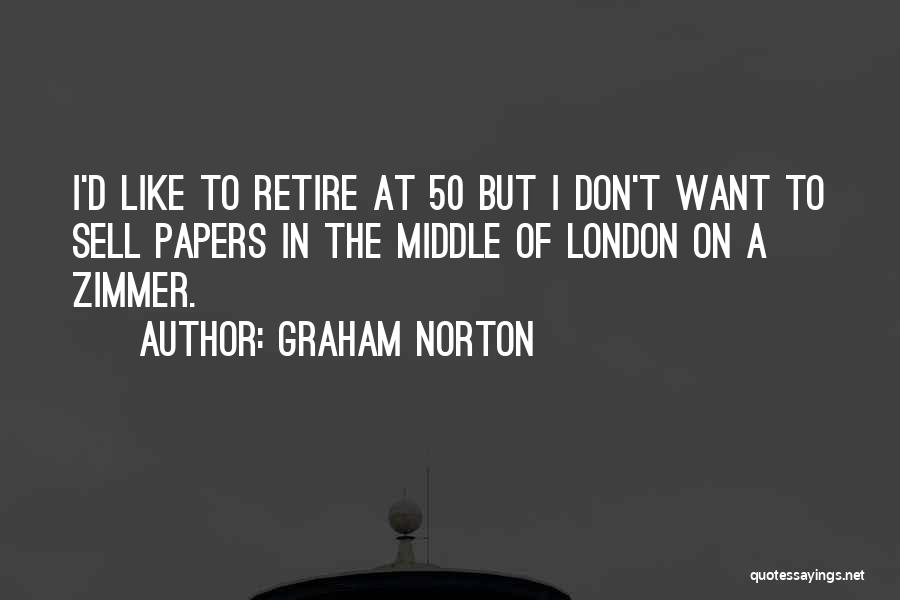 Graham Norton Quotes: I'd Like To Retire At 50 But I Don't Want To Sell Papers In The Middle Of London On A